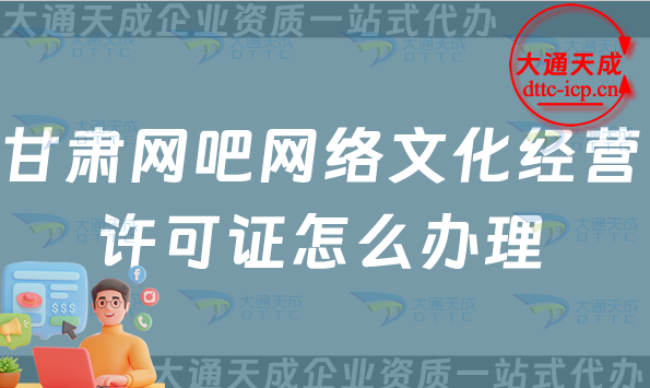 甘肅網吧網絡文化經營許可證怎么辦理,最新互聯網上網服務許可文網文證申請