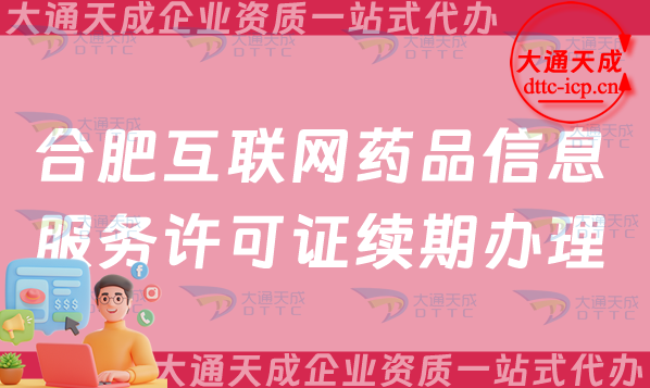 合肥互聯網藥品信息服務許可證續期怎么申請(互聯網藥品資質證書到期怎么辦)