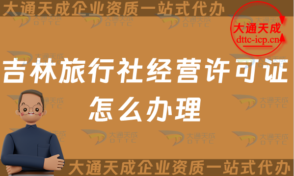 吉林旅行社經營許可證怎么辦理(25年線上線下申請條件及流程指南)