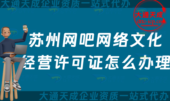 蘇州網吧網絡文化經營許可證怎么辦理(25年互聯網上網服務許可文網文證申請指南)