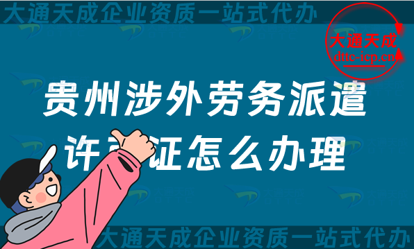 貴州涉外勞務派遣許可證怎么辦理(遵義六盤水市對外國際勞務派遣許可證申請指南) 貴州涉外勞務派遣許可證怎么辦理(遵義六盤水市對外國際勞務派遣許可證申請指南)