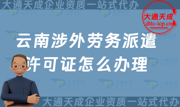 云南涉外勞務(wù)派遣許可證怎么辦理(大理普洱玉溪國際對(duì)外勞務(wù)派遣許可證申請(qǐng)) 云南涉外勞務(wù)派遣許可證怎么辦理(大理普洱玉溪國際對(duì)外勞務(wù)派遣許可證申請(qǐng))