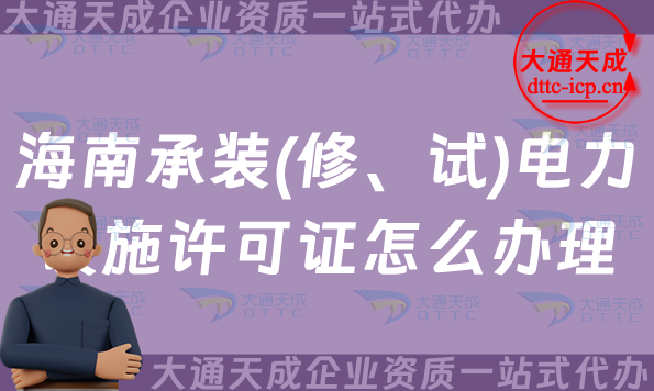 海南承裝(修、試)電力設(shè)施許可證怎么辦理,25年申請(qǐng)指南