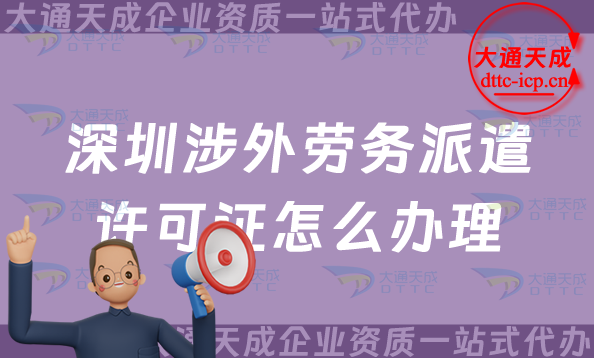 深圳涉外勞務(wù)派遣許可證怎么辦理(福田羅湖鹽田區(qū)國際對外勞務(wù)派遣許可證申請) 深圳涉外勞務(wù)派遣許可證怎么辦理(福田羅湖鹽田區(qū)國際對外勞務(wù)派遣許可證申請)
