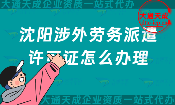 沈陽涉外勞務派遣許可證怎么辦理(25年干貨！國際對外勞務派遣許可證申請)