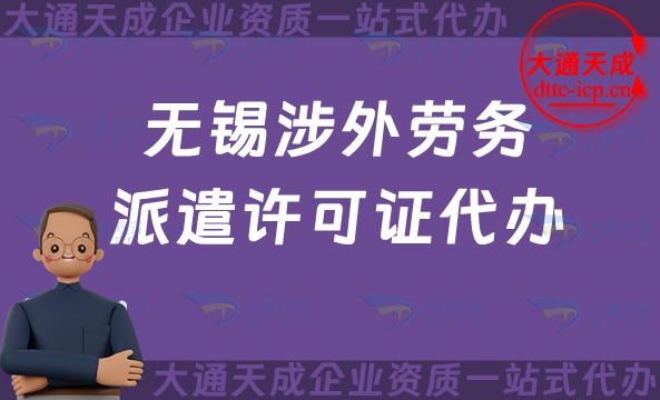 無錫涉外勞務派遣許可證代辦(國際對外勞務派遣許可證申請條件材料介紹)