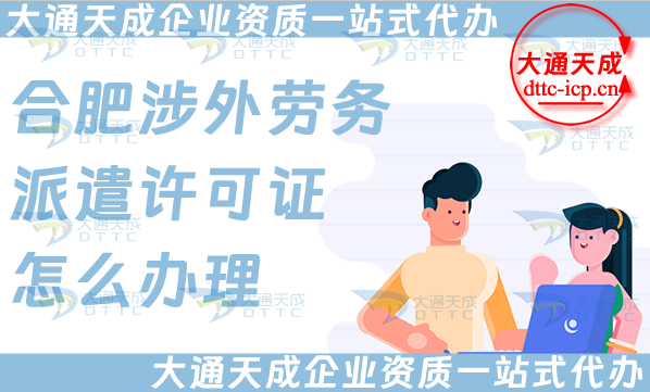 合肥涉外勞務派遣許可證怎么辦理(國際境外對外勞務派遣許可證申請條件材料)