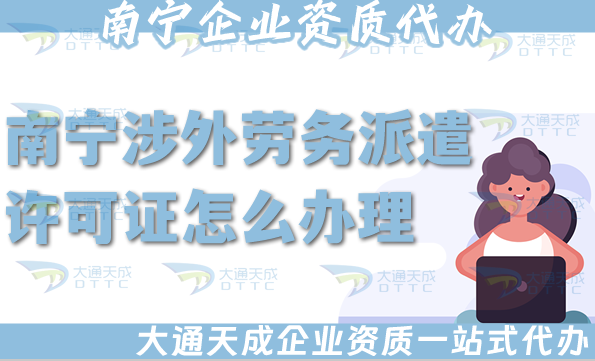 南寧涉外勞務派遣許可證怎么辦理(國際境外對外勞務派遣許可證條件材料大全)