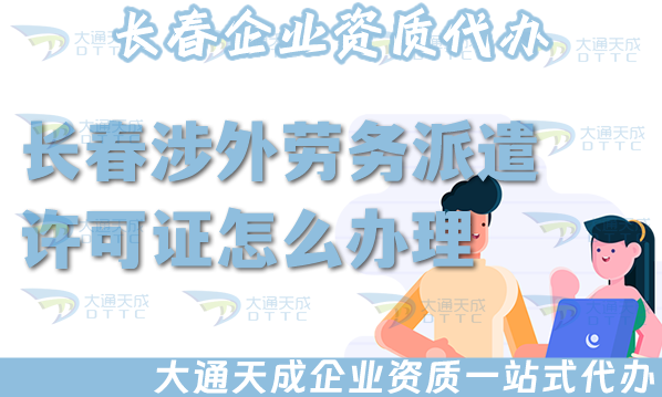 長春涉外勞務派遣許可證怎么辦理(25年國際境外對外勞務派遣許可證條件材料)