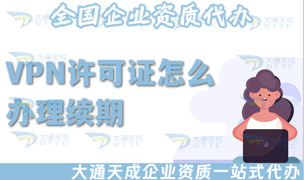 VPN許可證怎么辦理續期(增值電信業務許可證續期說明)