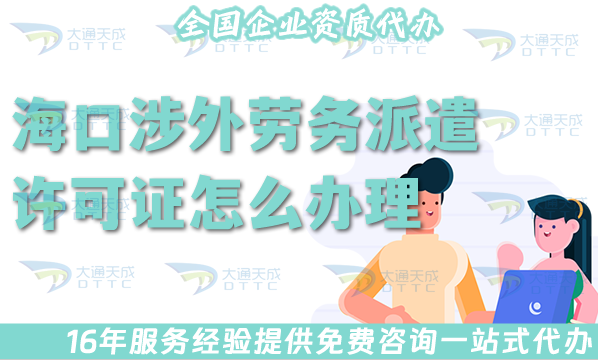 海口涉外勞務派遣許可證怎么辦理(國際境外對外勞務派遣許可證材料條件流程全包)