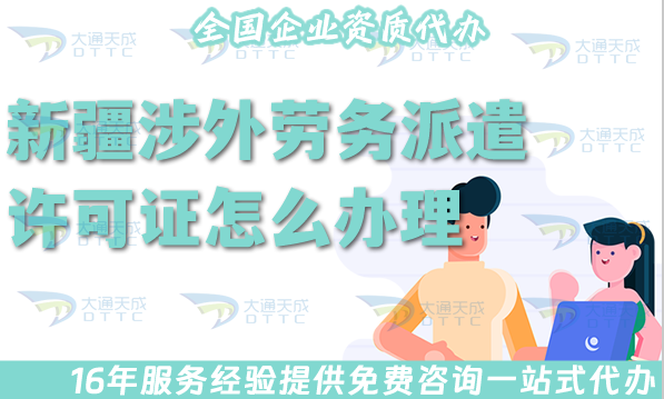 新疆涉外勞務派遣許可證怎么辦理(國際境外對外勞務派遣許可證材料條件流程指南)