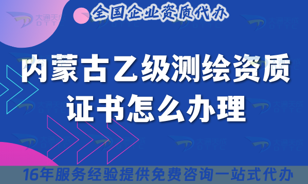 內蒙古乙級測繪資質證書怎么辦理,25年申請條件是什么?
