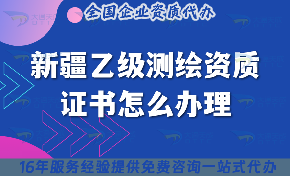 新疆乙級測繪資質證書怎么辦理(材料條件申請指南)