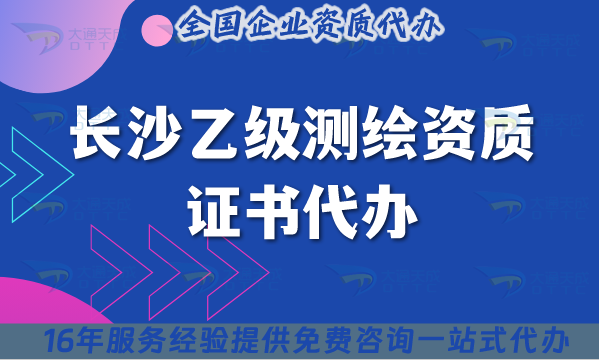 長沙乙級測繪資質證書代辦,25年材料流程條件辦理合規知識點