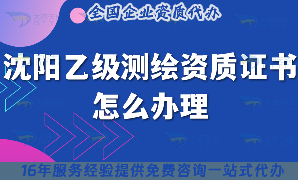 沈陽乙級測繪資質證書怎么辦理,25年材料流程條件申請指引
