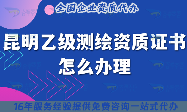 昆明乙級測繪資質證書怎么辦理,25年申請條件材料指引