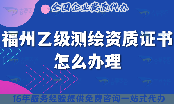 福州乙級測繪資質證書怎么辦理,25年還有沒辦理的看這里！