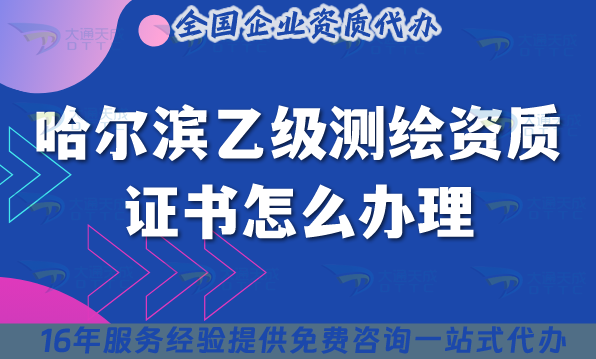 哈爾濱乙級(jí)測(cè)繪資質(zhì)證書怎么辦理,25年流程+材料+條件辦理須知
