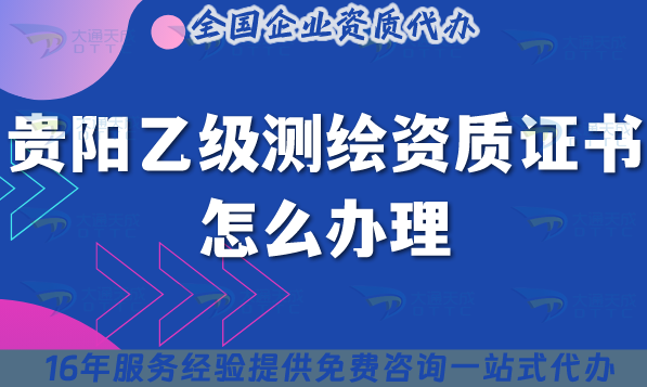 貴陽乙級測繪資質證書怎么辦理(材料流程條件2025年申請指南)