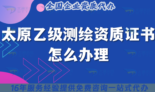 太原乙級測繪資質證書怎么辦理(25年條件材料流程合規指引)