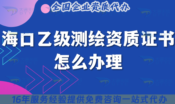 海口乙級測繪資質(zhì)證書怎么辦理(25年條件材料明細(xì))