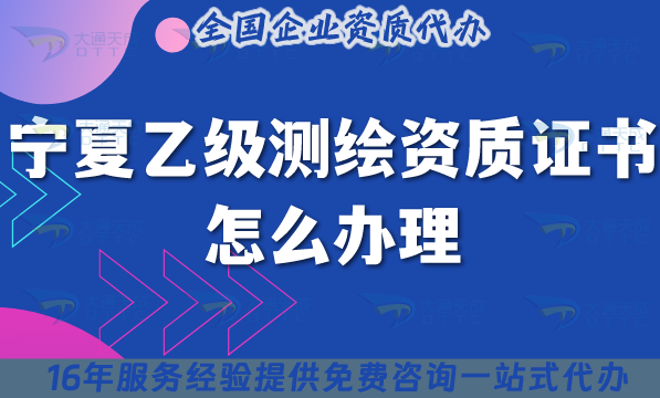 寧夏乙級(jí)測(cè)繪資質(zhì)證書(shū)怎么辦理(25年條件材料申請(qǐng)須知)