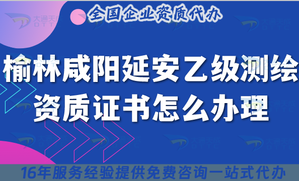 榆林咸陽延安乙級測繪資質證書怎么辦理?25年申請條件材料盤點