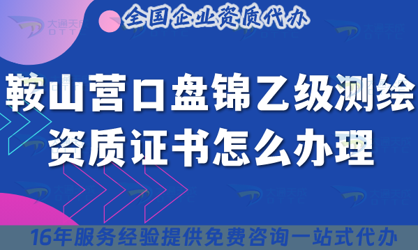 25年鞍山營口盤錦乙級測繪資質證書怎么辦理?申請條件材料流程合規指引