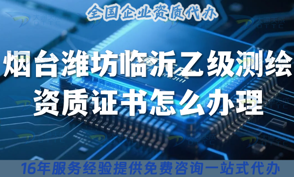 25年煙臺(tái)濰坊臨沂《乙級測繪資質(zhì)證書》怎么辦理？申請要求條件材料