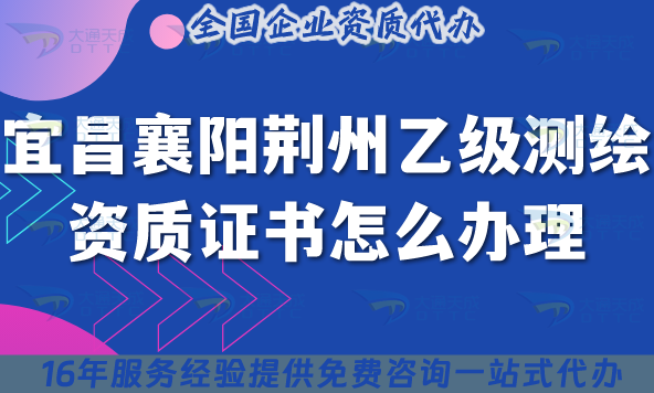 25年宜昌襄陽荊州乙級測繪資質證書怎么辦理？梳理條件材料