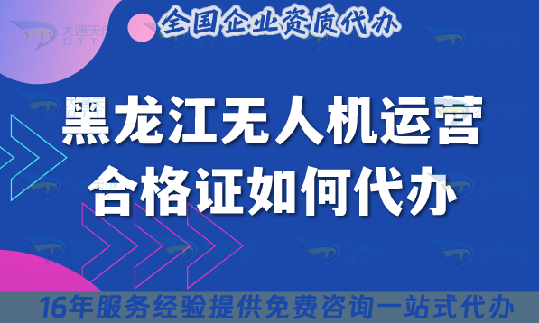 2025黑龍江無人機運營合格證如何代辦?申請條件材料空域申請攻略