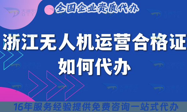 浙江無人機(jī)運(yùn)營(yíng)合格證如何代辦?25年申請(qǐng)條件材料好辦嗎?