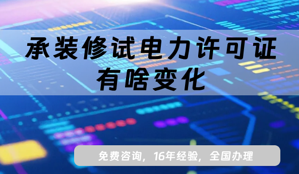 2025年承裝修試電力許可證有啥變化?資質(zhì)分級調(diào)整、流程簡化與管轄范圍
