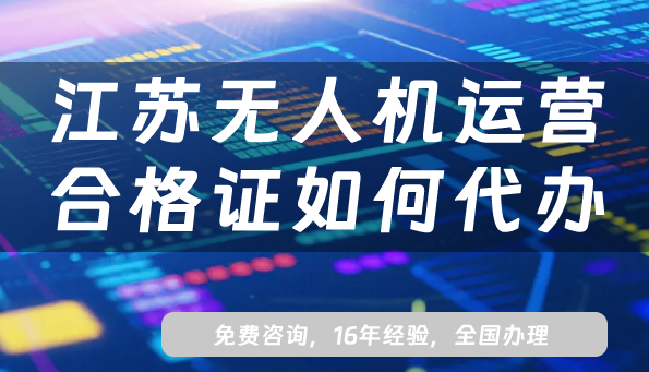 江蘇無人機(jī)運(yùn)營合格證如何代辦?25年申請8份材料及流程