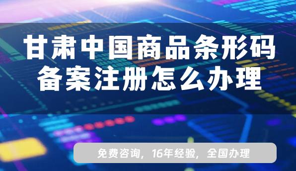 甘肅中國商品條形碼備案注冊怎么辦理?25年企業(yè)條件流程材料
