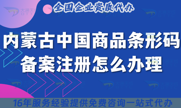 內蒙古中國商品條形碼備案注冊怎么辦理?2025企業條件流程材料