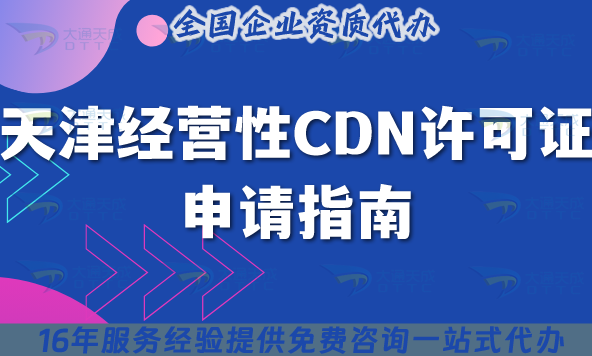 天津經營性CDN許可證申請指南,25年申請條件材料及流程如何準備? 天津經營性CDN許可證申請指南,25年申請條件材料及流程如何準備?