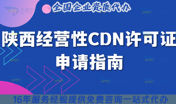 陜西經(jīng)營(yíng)性CDN許可證申請(qǐng)指南.從條件到拿證的10個(gè)關(guān)鍵 陜西經(jīng)營(yíng)性CDN許可證申請(qǐng)指南.從條件到拿證的10個(gè)關(guān)鍵